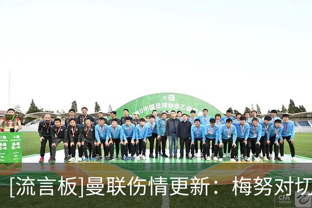 [流言板]曼联伤情更新：梅努对切尔西有望出战，多尔古明年1月复出